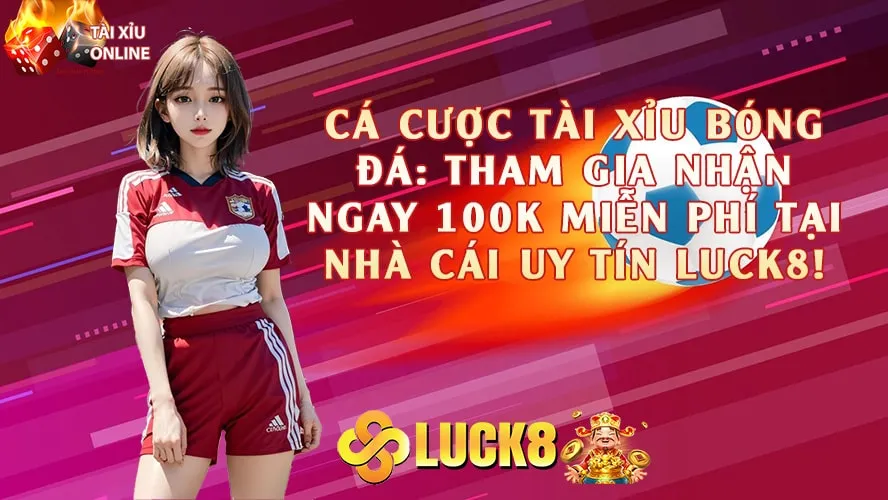 Cá Cược Tài Xỉu Bóng Đá Tham Gia Nhận Ngay 100k Miễn Phí tại Nhà Cái Uy Tín Luck8